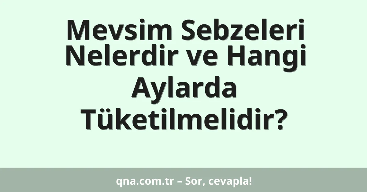 Mevsim Sebzeleri Nelerdir ve Hangi Aylarda Tüketilmelidir?