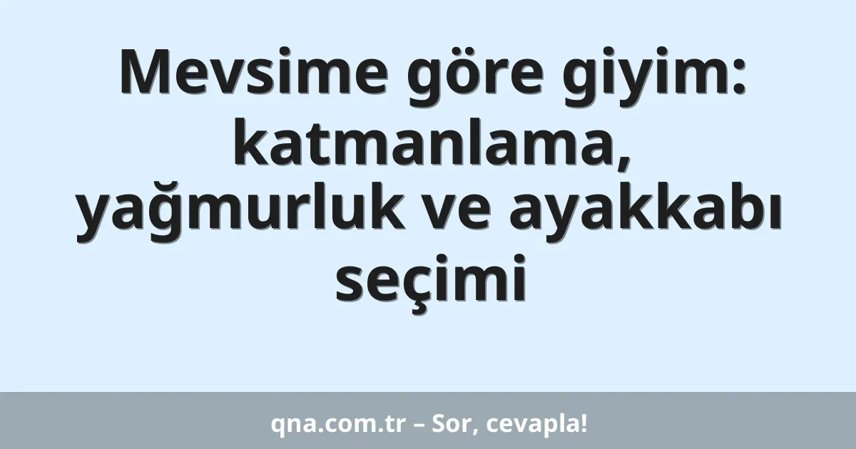 Mevsime göre giyim: katmanlama, yağmurluk ve ayakkabı seçimi