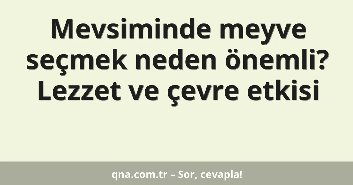 Mevsiminde meyve seçmek neden önemli? Lezzet ve çevre etkisi