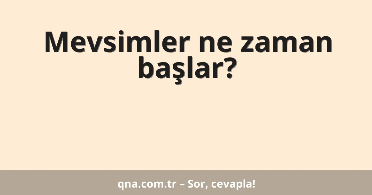 Mevsimler ne zaman başlar?