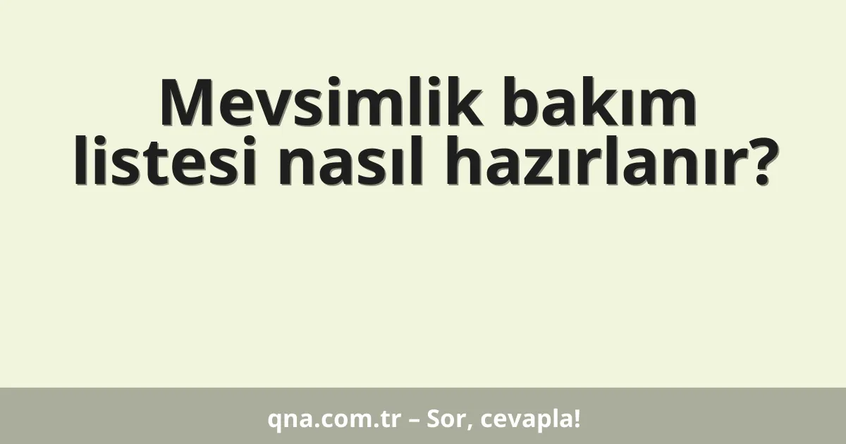 Mevsimlik bakım listesi nasıl hazırlanır?