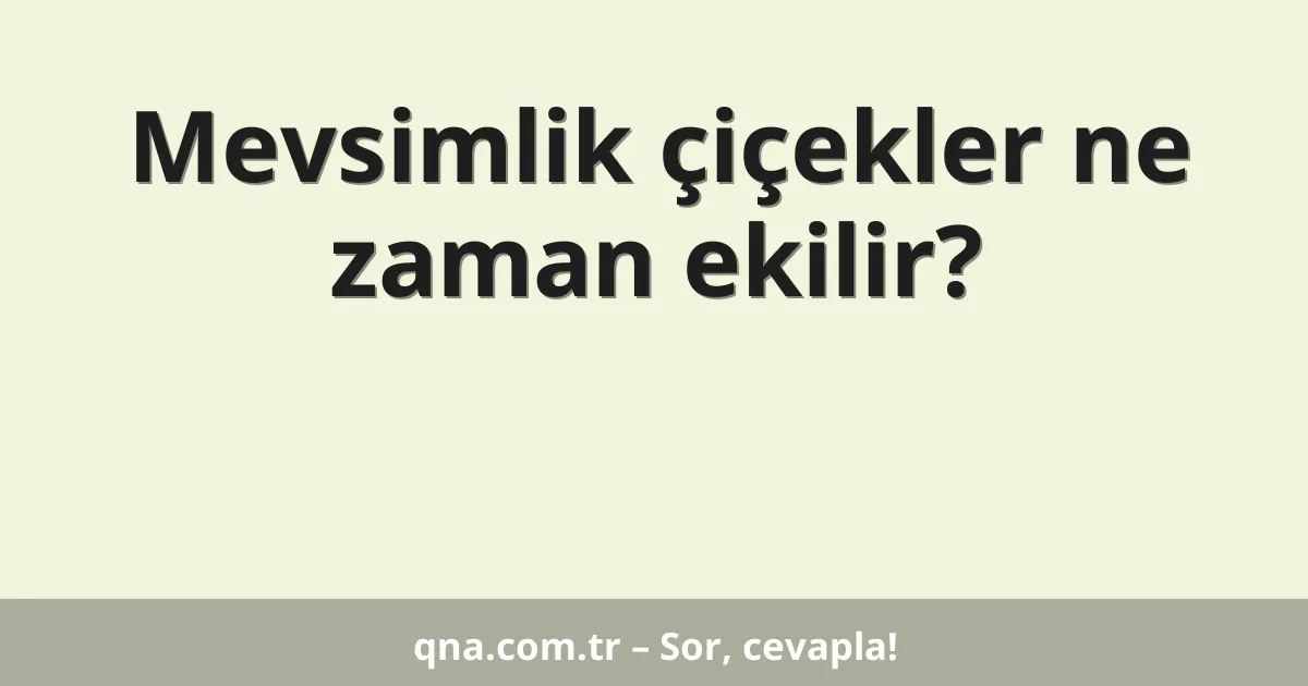 Mevsimlik çiçekler ne zaman ekilir?