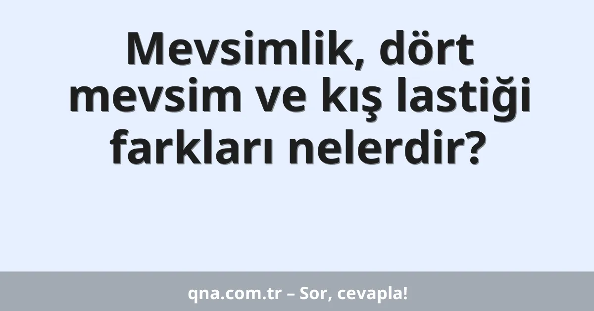 Mevsimlik, dört mevsim ve kış lastiği farkları nelerdir?