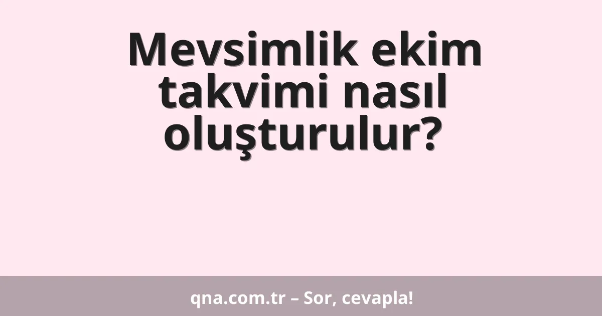 Mevsimlik ekim takvimi nasıl oluşturulur?