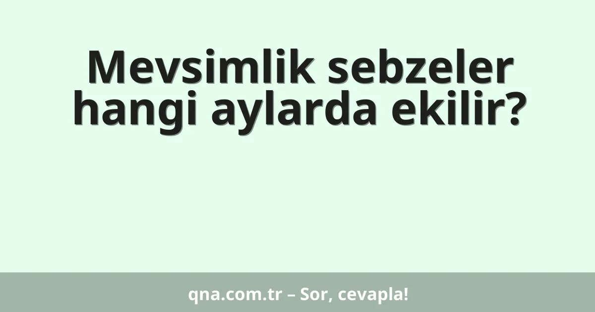 Mevsimlik sebzeler hangi aylarda ekilir?