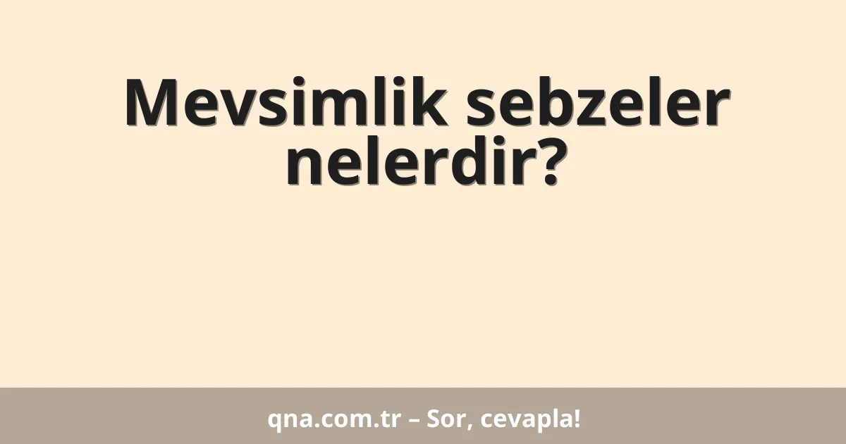 Mevsimlik sebzeler nelerdir?