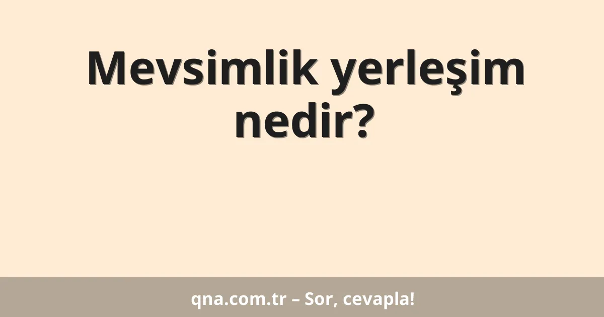 Mevsimlik yerleşim nedir?