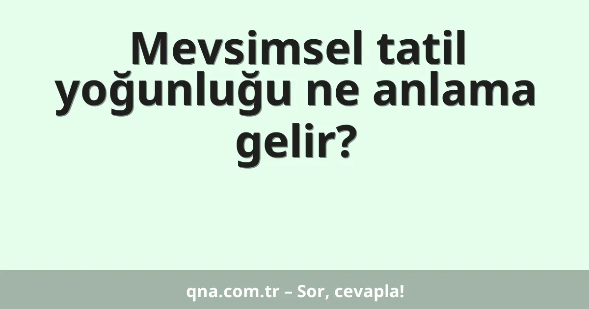 Mevsimsel tatil yoğunluğu ne anlama gelir?