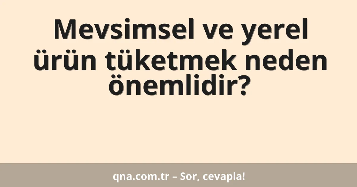 Mevsimsel ve yerel ürün tüketmek neden önemlidir?