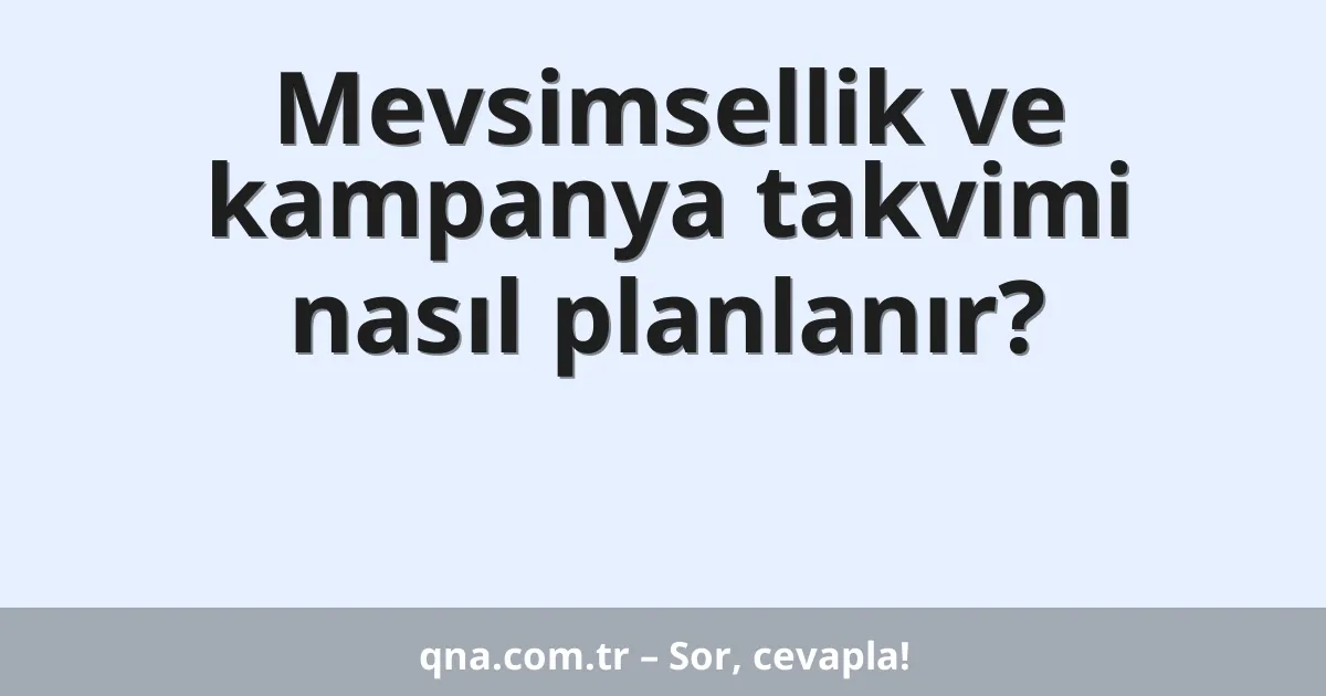 Mevsimsellik ve kampanya takvimi nasıl planlanır?