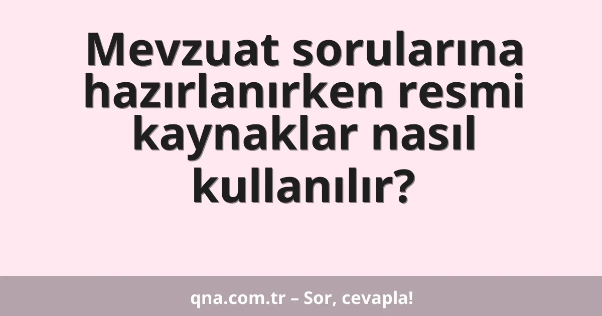 Mevzuat sorularına hazırlanırken resmi kaynaklar nasıl kullanılır?