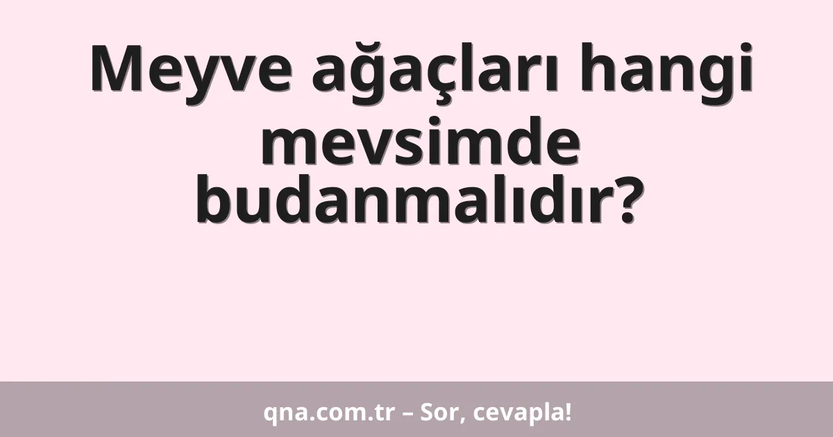 Meyve ağaçları hangi mevsimde budanmalıdır?