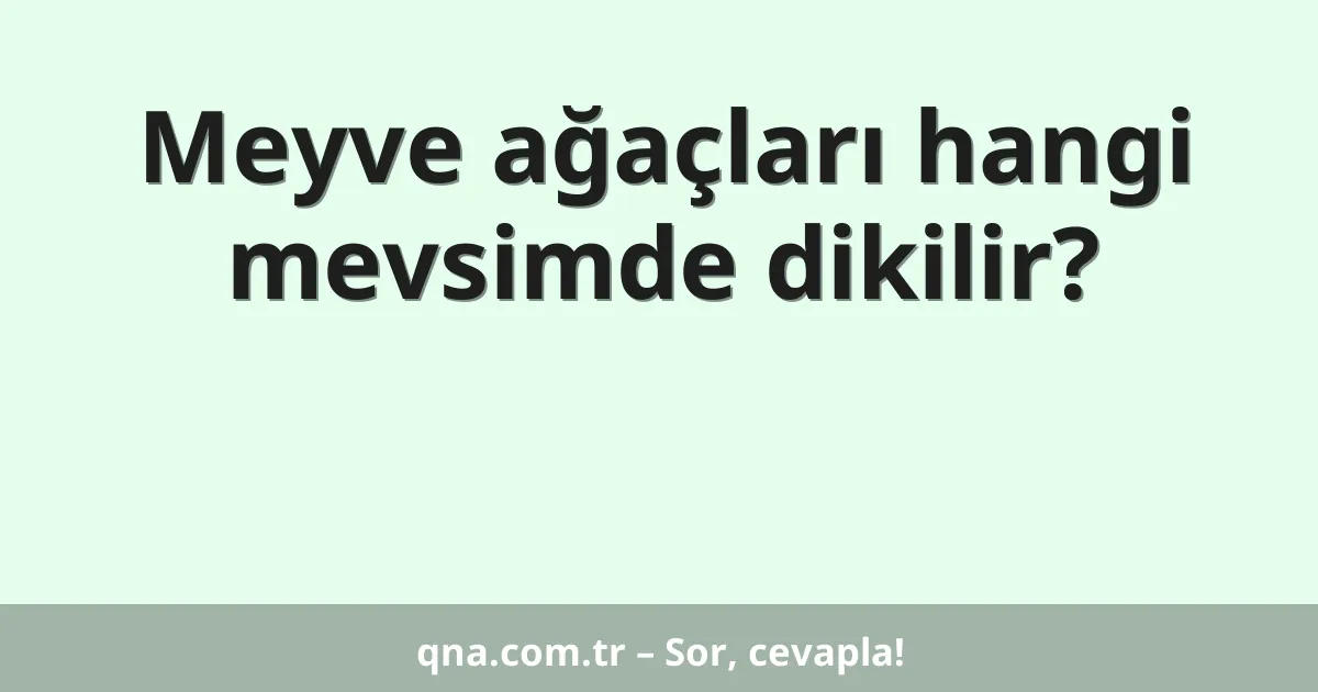 Meyve ağaçları hangi mevsimde dikilir?