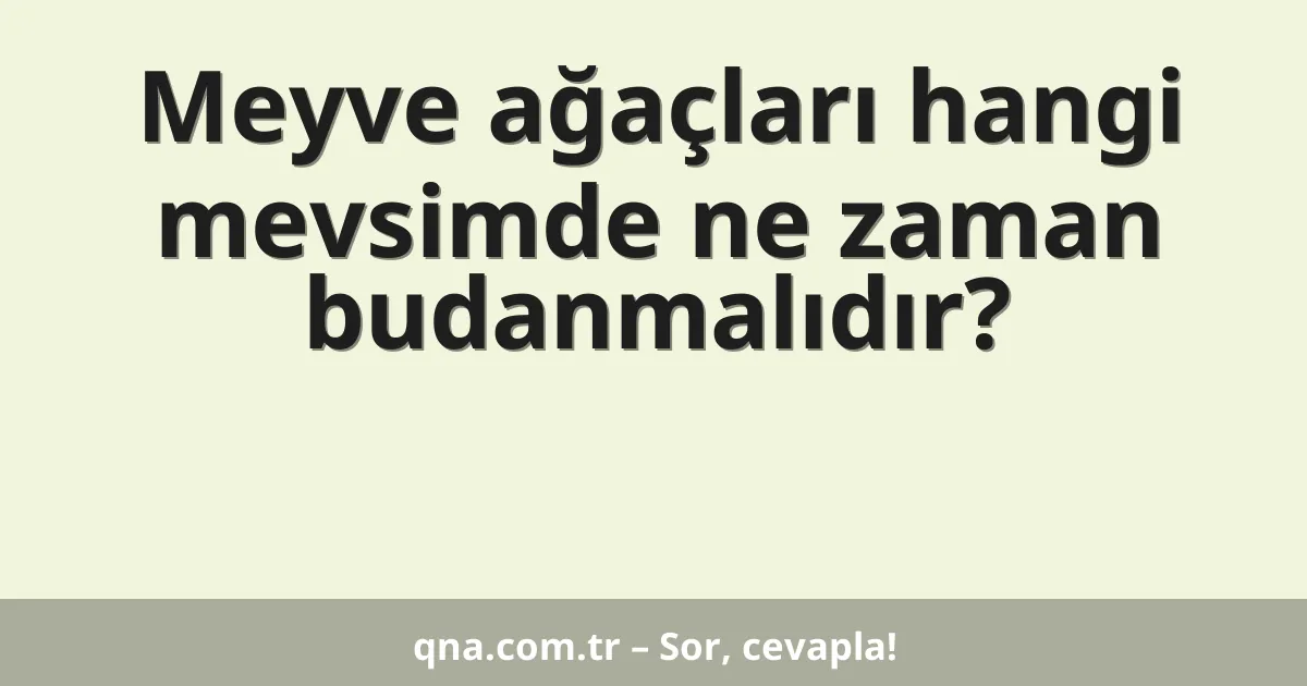 Meyve ağaçları hangi mevsimde ne zaman budanmalıdır?