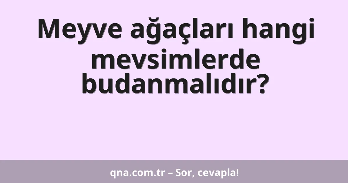 Meyve ağaçları hangi mevsimlerde budanmalıdır?