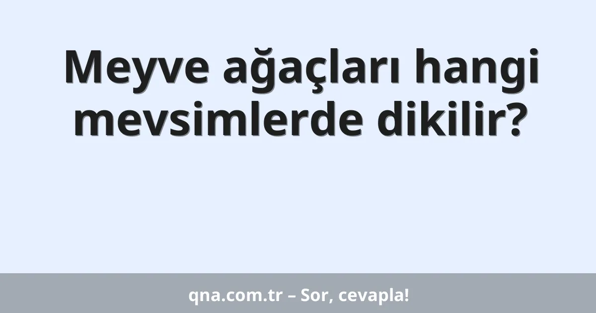 Meyve ağaçları hangi mevsimlerde dikilir?