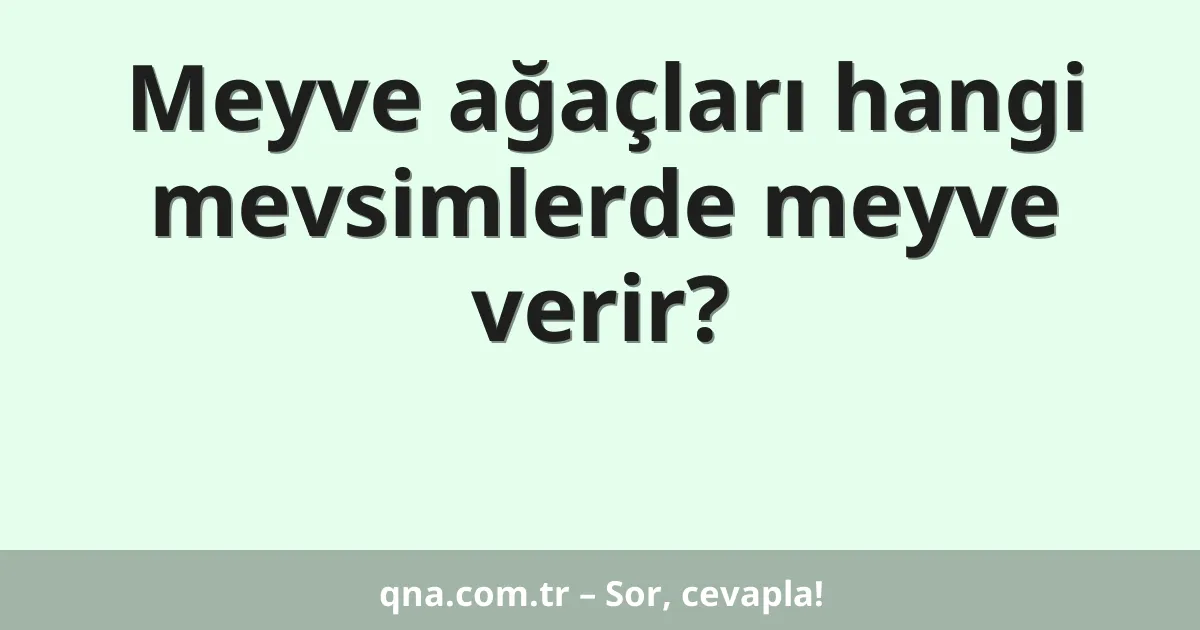 Meyve ağaçları hangi mevsimlerde meyve verir?