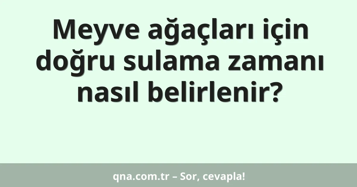Meyve ağaçları için doğru sulama zamanı nasıl belirlenir?