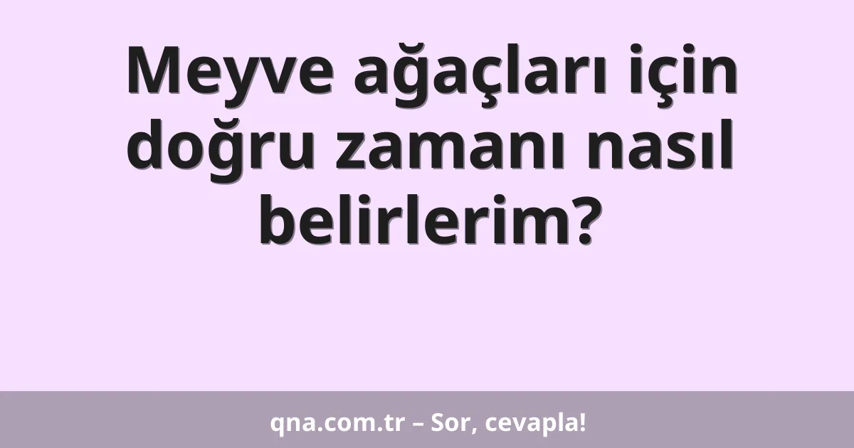 Meyve ağaçları için doğru zamanı nasıl belirlerim?