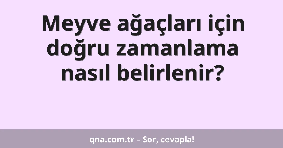 Meyve ağaçları için doğru zamanlama nasıl belirlenir?