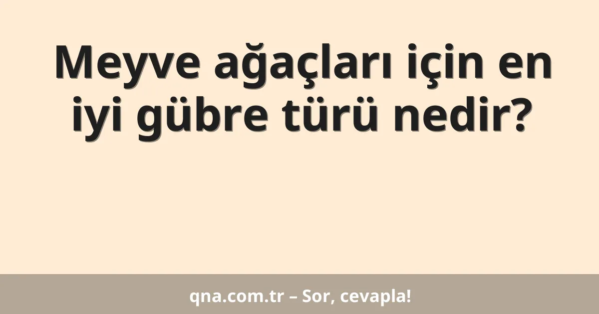 Meyve ağaçları için en iyi gübre türü nedir?