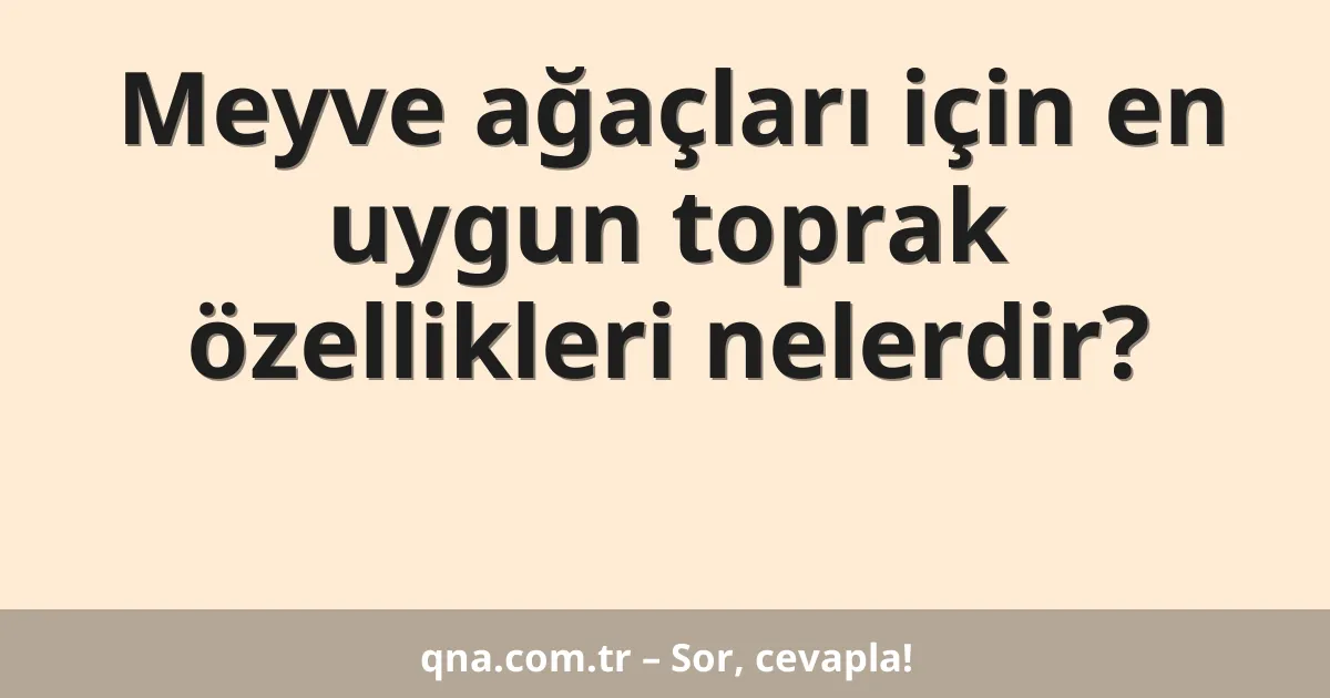 Meyve ağaçları için en uygun toprak özellikleri nelerdir?