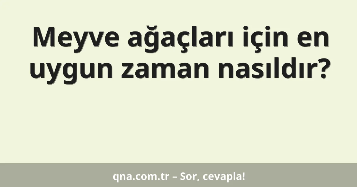 Meyve ağaçları için en uygun zaman nasıldır?