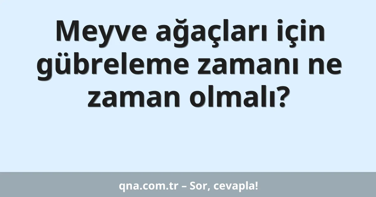 Meyve ağaçları için gübreleme zamanı ne zaman olmalı?
