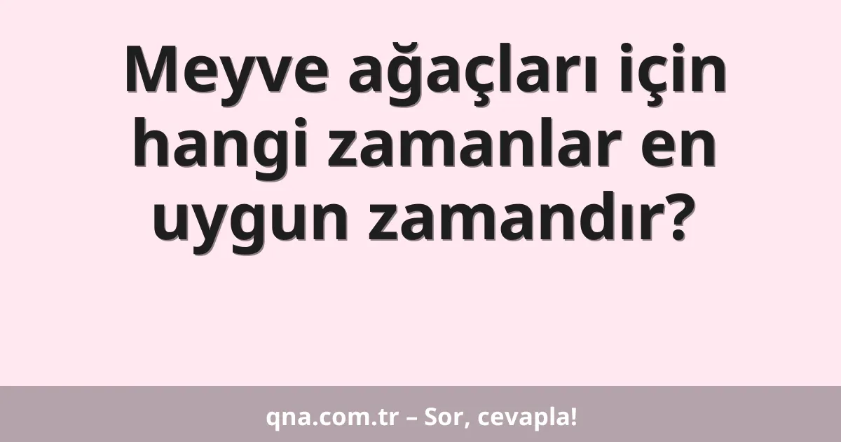 Meyve ağaçları için hangi zamanlar en uygun zamandır?