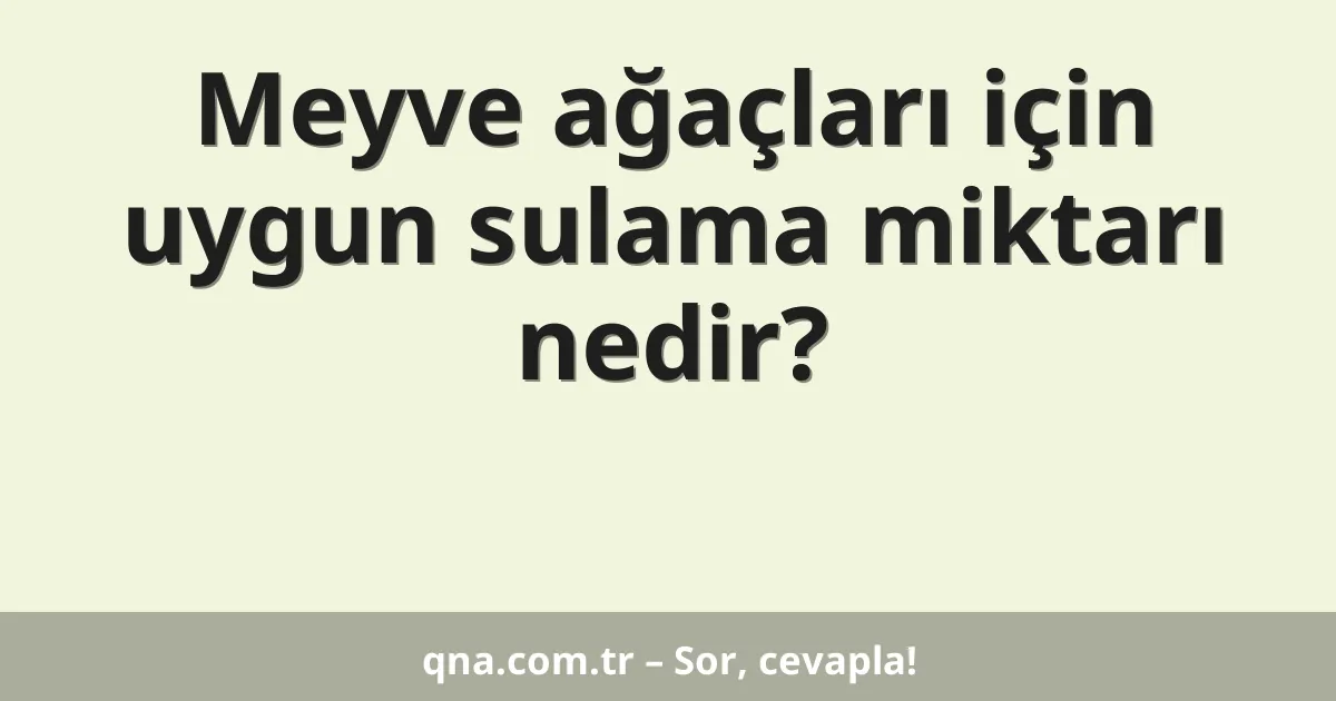 Meyve ağaçları için uygun sulama miktarı nedir?