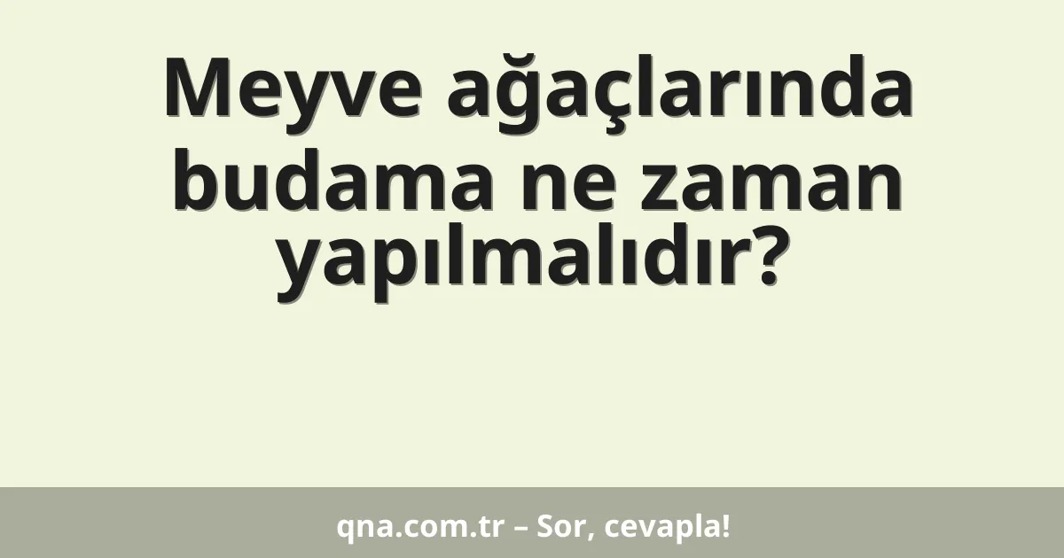 Meyve ağaçlarında budama ne zaman yapılmalıdır?