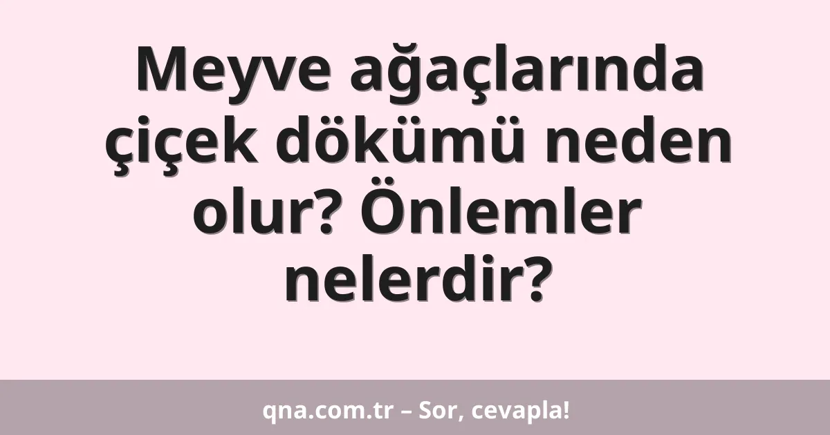 Meyve ağaçlarında çiçek dökümü neden olur? Önlemler nelerdir?