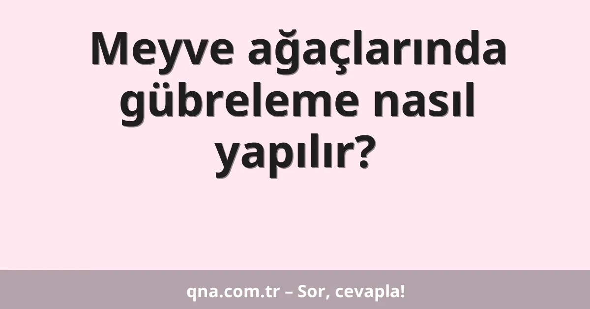 Meyve ağaçlarında gübreleme nasıl yapılır?