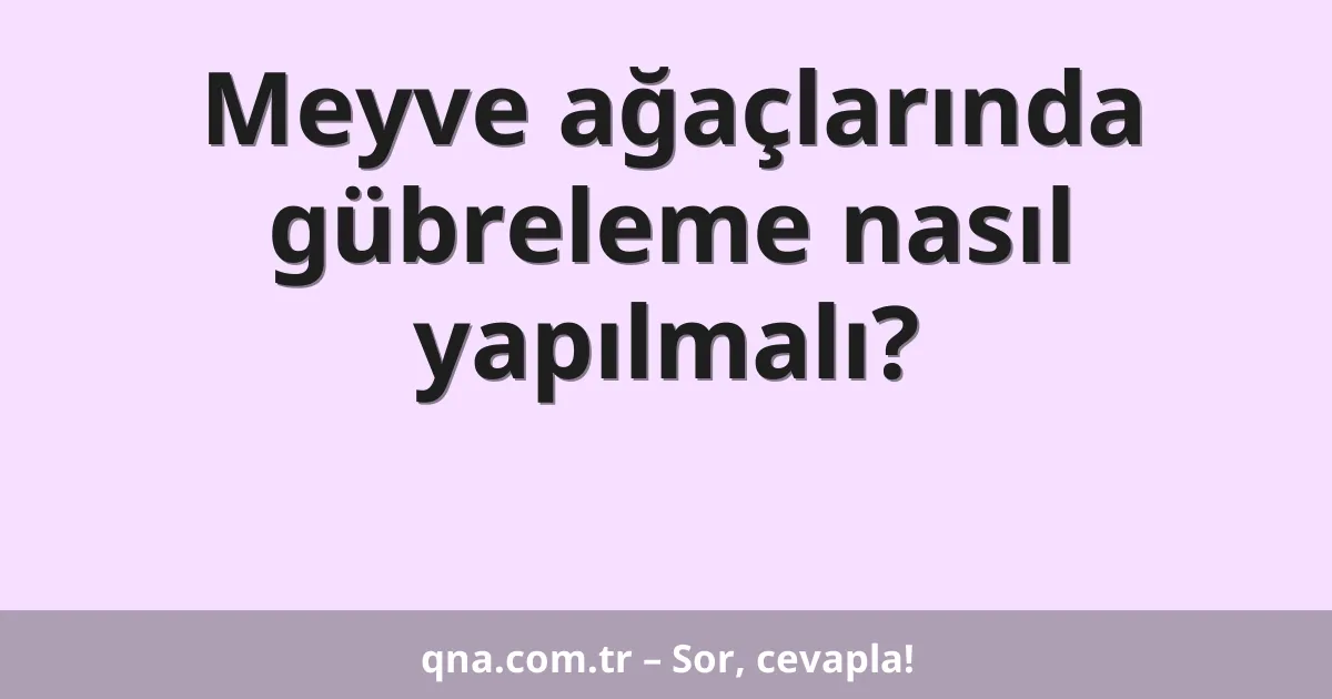 Meyve ağaçlarında gübreleme nasıl yapılmalı?