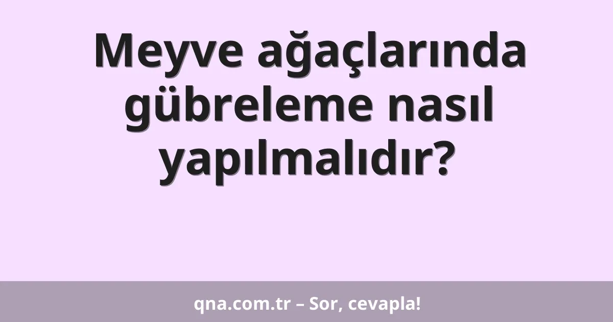 Meyve ağaçlarında gübreleme nasıl yapılmalıdır?