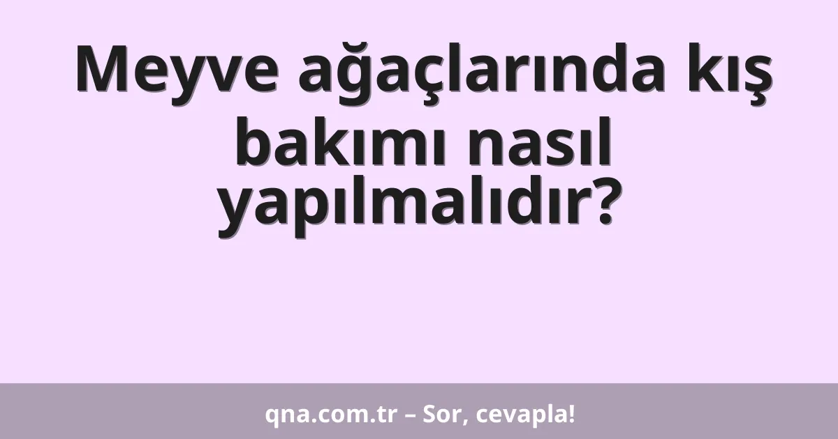 Meyve ağaçlarında kış bakımı nasıl yapılmalıdır?