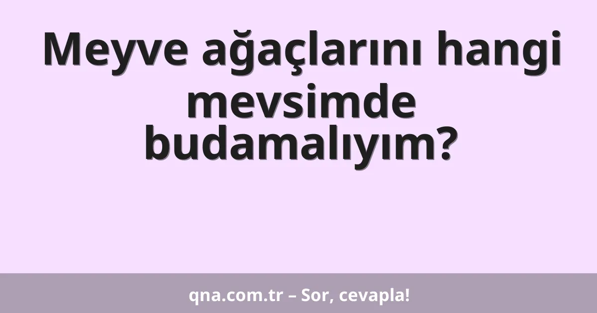 Meyve ağaçlarını hangi mevsimde budamalıyım?