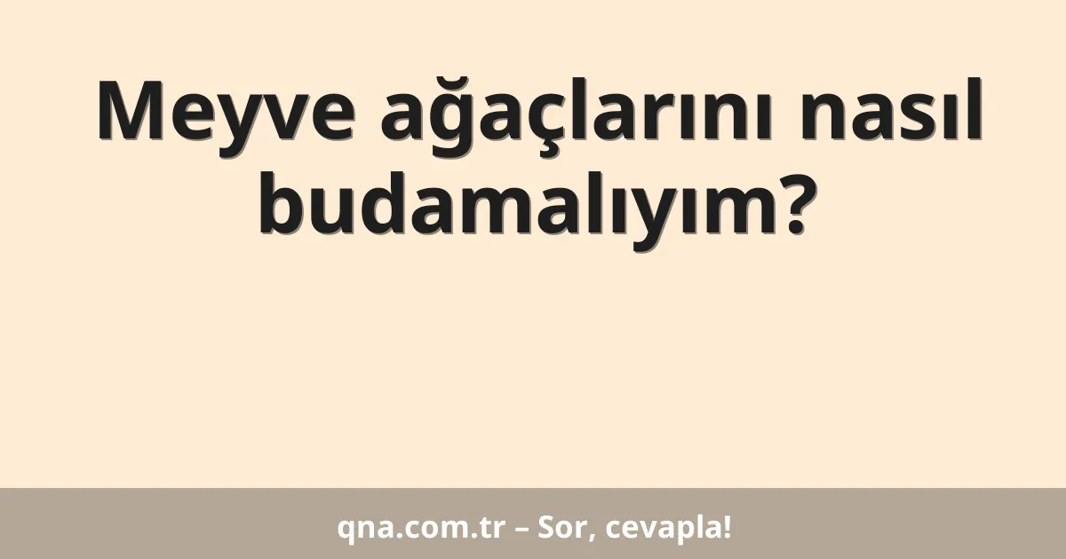 Meyve ağaçlarını nasıl budamalıyım?