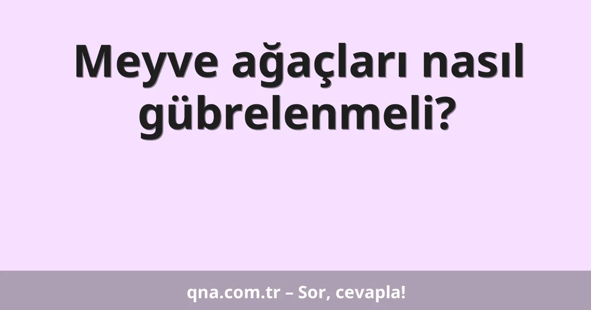 Meyve ağaçlarını nasıl gübrelemeliyim?