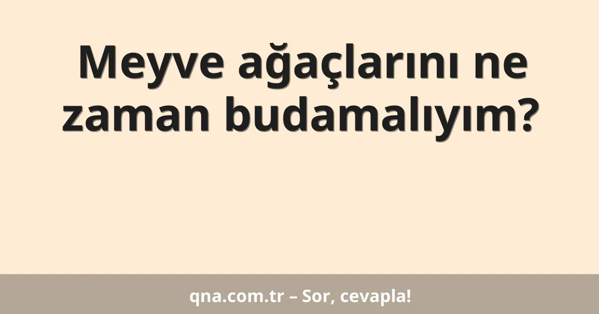Meyve ağaçlarını ne zaman budamalıyım?