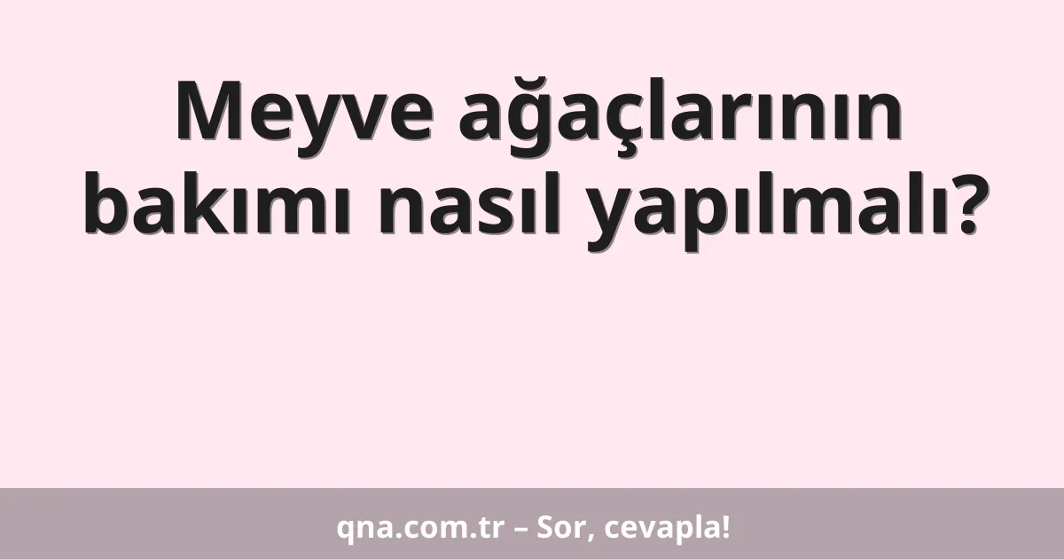 Meyve ağaçlarının bakımı nasıl yapılmalı?