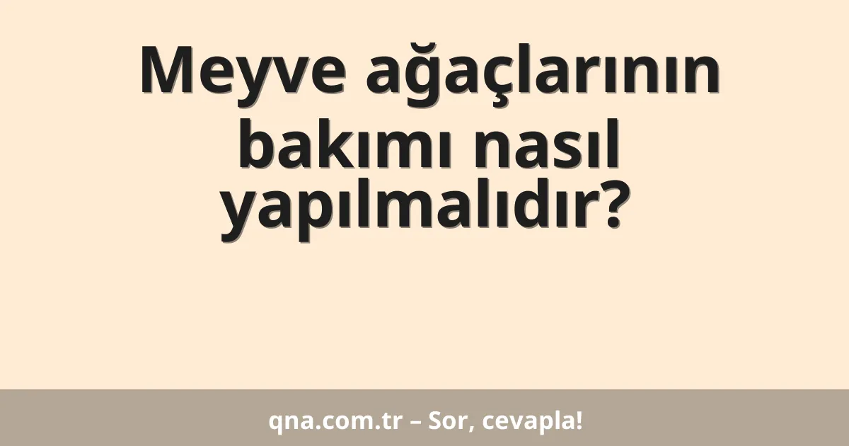 Meyve ağaçlarının bakımı nasıl yapılmalıdır?