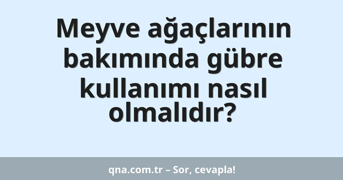 Meyve ağaçlarının bakımında gübre kullanımı nasıl olmalıdır?