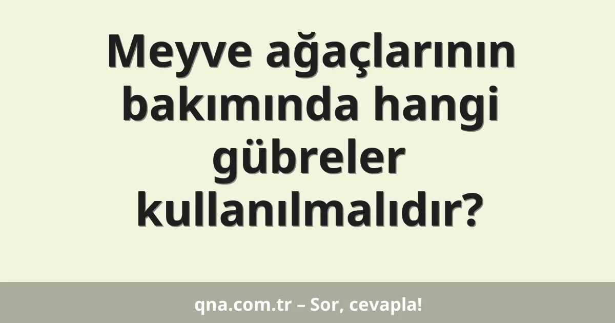 Meyve ağaçlarının bakımında hangi gübreler kullanılmalıdır?