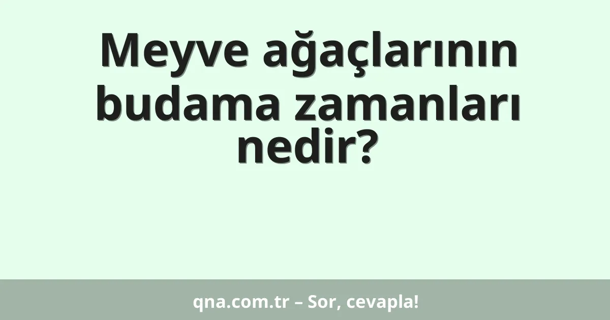 Meyve ağaçlarının budama zamanları nedir?