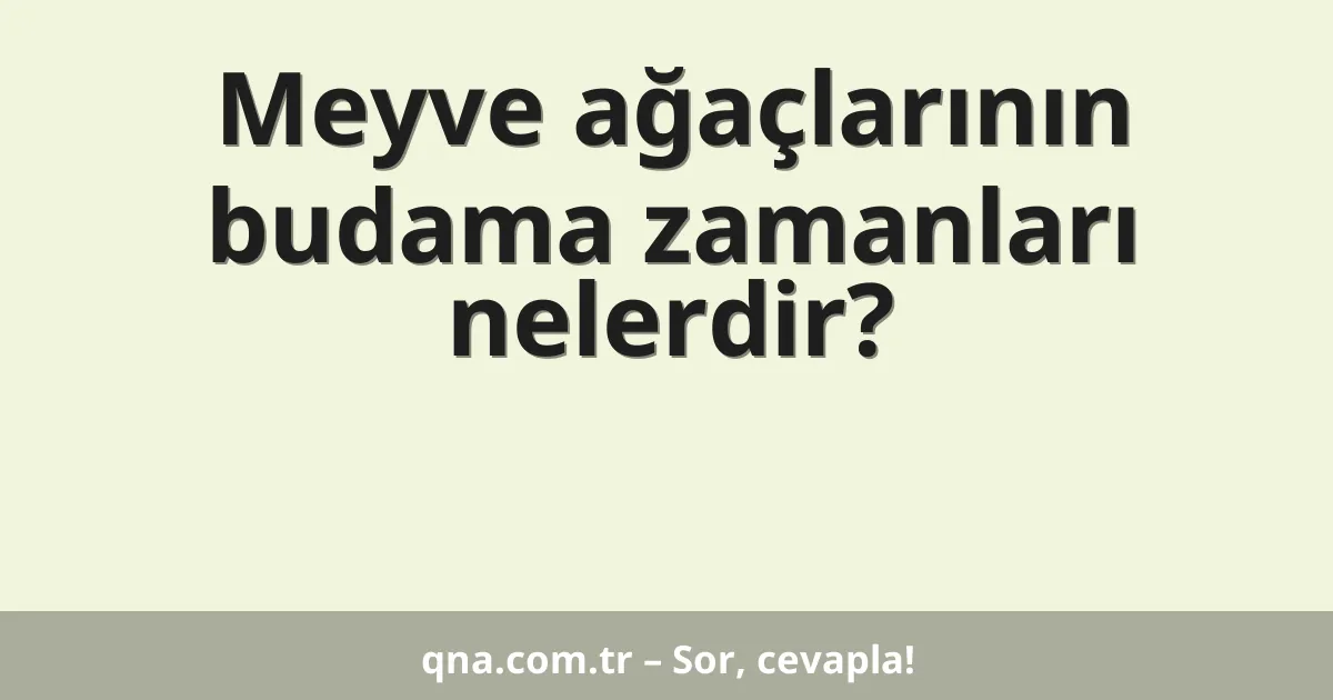 Meyve ağaçlarının budama zamanları nelerdir?
