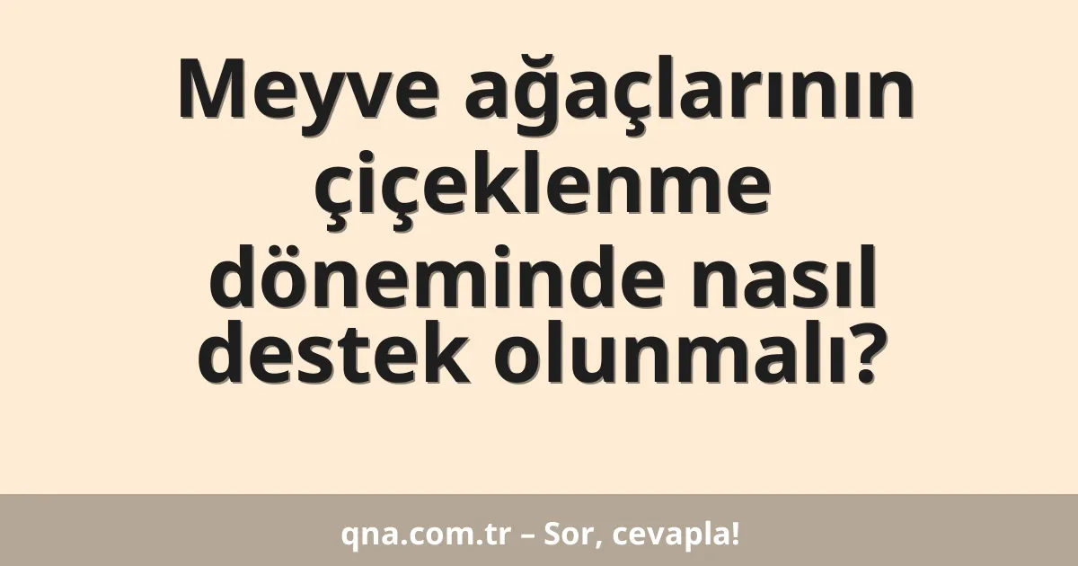 Meyve ağaçlarının çiçeklenme döneminde nasıl destek olunmalı?