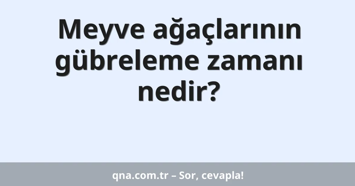 Meyve ağaçlarının gübreleme zamanı nedir?