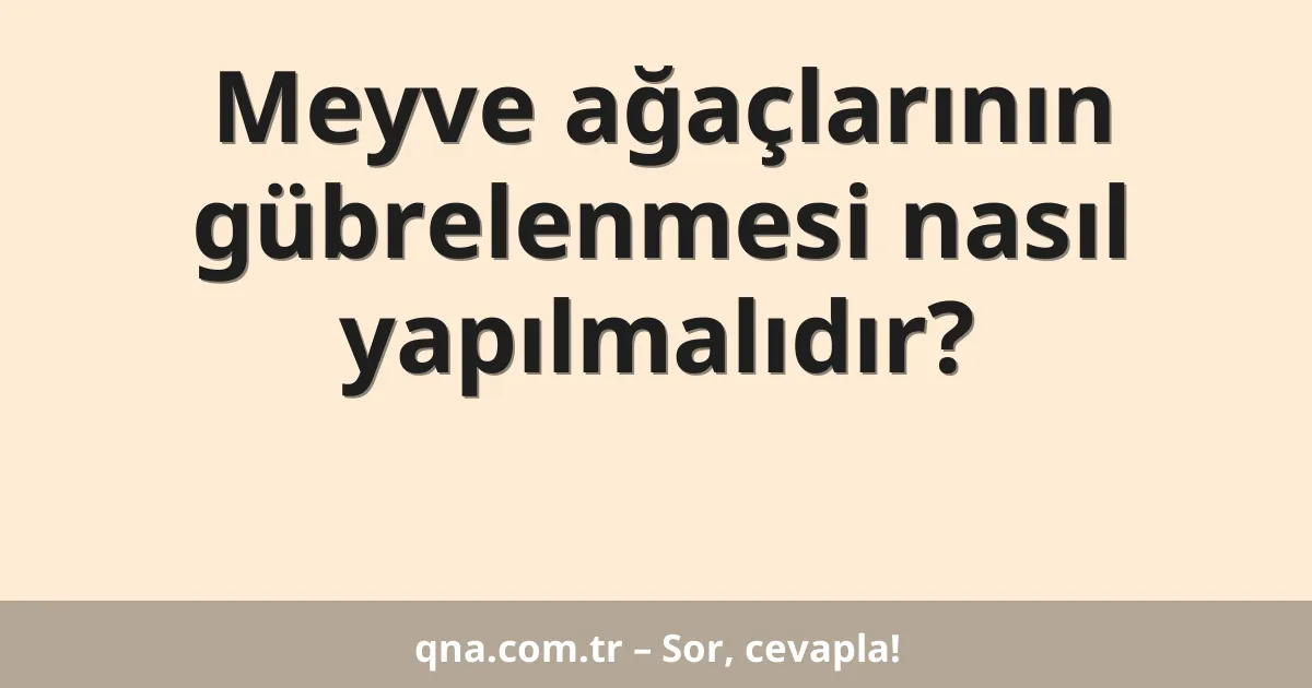 Meyve ağaçlarının gübrelenmesi nasıl yapılmalıdır?