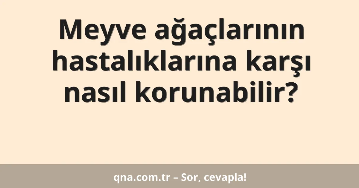 Meyve ağaçlarının hastalıklarına karşı nasıl korunabilir?